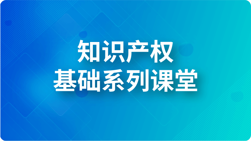 知識產(chǎn)權(quán)基礎(chǔ)系列課堂