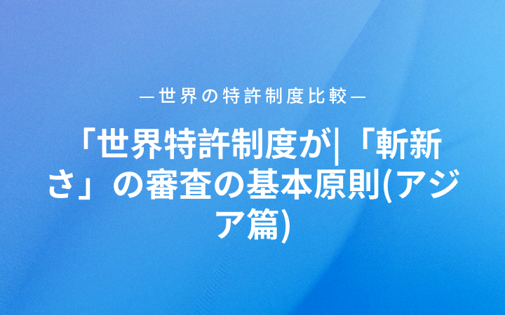 世界特許制度が|「斬新さ」の審査の基本原則(アジア篇)