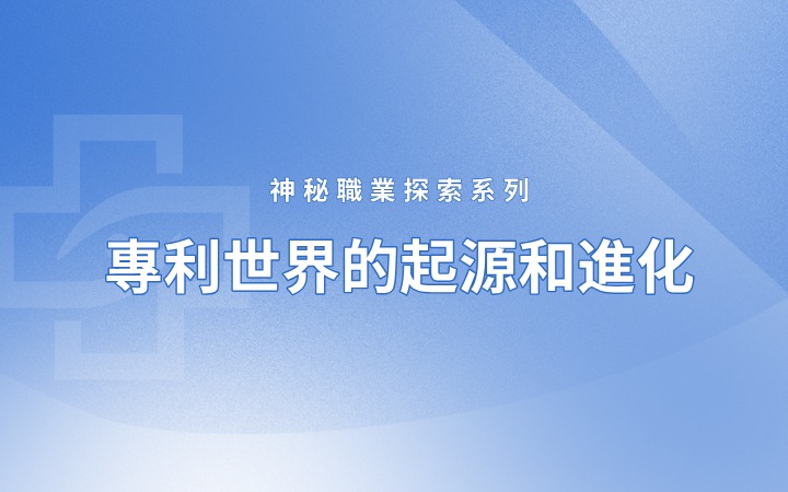 神秘職業(yè)探索系列——專利世界的起源和進(jìn)化（國際篇）