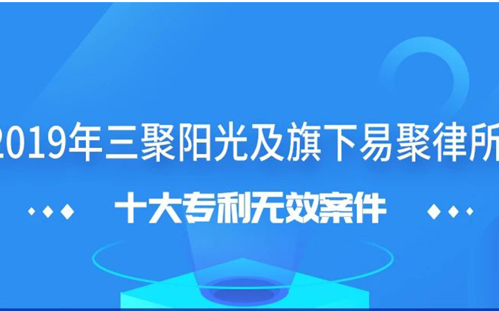 三聚陽光發(fā)布2019年十大專利無效案件